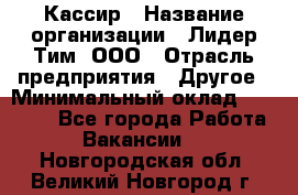 Кассир › Название организации ­ Лидер Тим, ООО › Отрасль предприятия ­ Другое › Минимальный оклад ­ 19 000 - Все города Работа » Вакансии   . Новгородская обл.,Великий Новгород г.